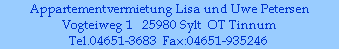 Appartementvermietung Lisa und Uwe Petersen
Vogteiweg 1   25980 Sylt  OT Tinnum
Tel.04651-3683  Fax:04651-935246